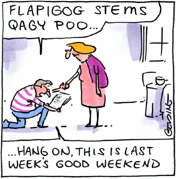 'Flapigog stems qagy poo...hang on, this is last week's Good Weekend'. Cartoon: Matt Golding